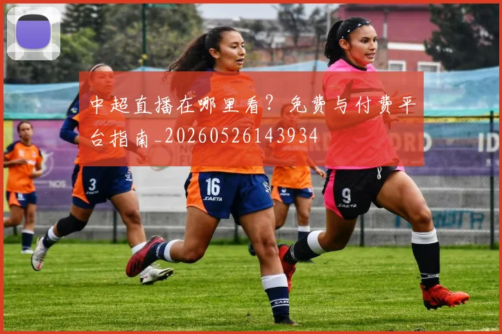中超直播在哪里看？免费与付费平台指南_20260526143934