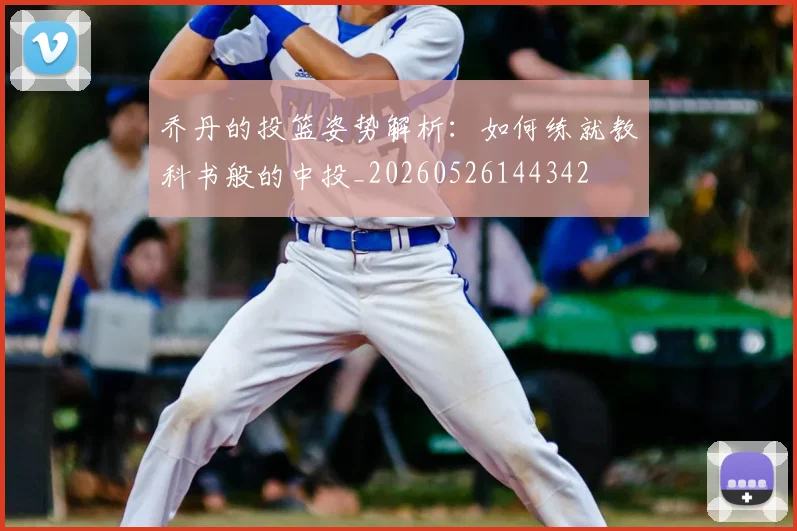 乔丹的投篮姿势解析：如何练就教科书般的中投_20260526144342