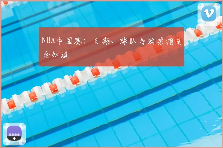 NBA中国赛：日期、球队与购票指南全知道