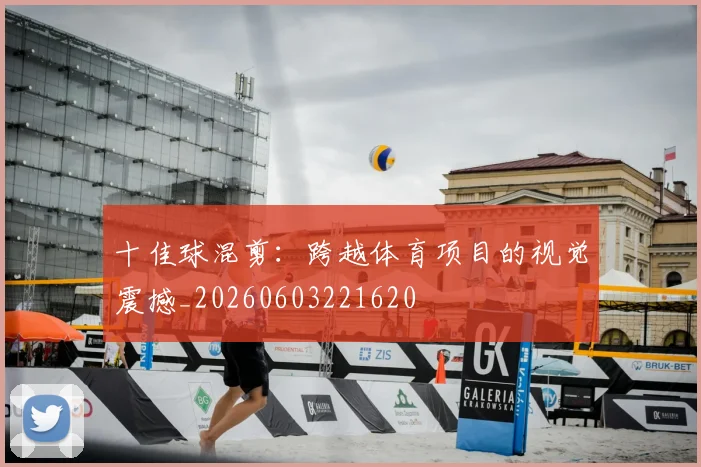 十佳球混剪：跨越体育项目的视觉震撼_20260603221620