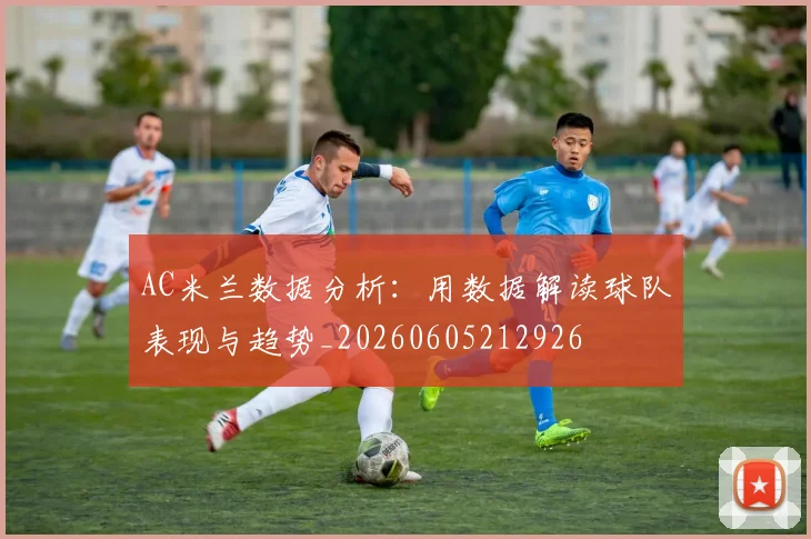 AC米兰数据分析:用数据解读球队表现与趋势_20260605212926