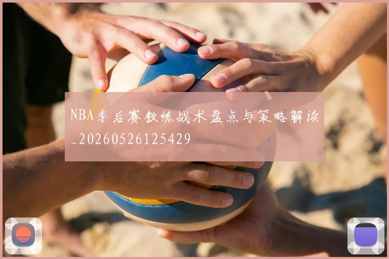 NBA季后赛教练战术盘点与策略解读_20260526125429